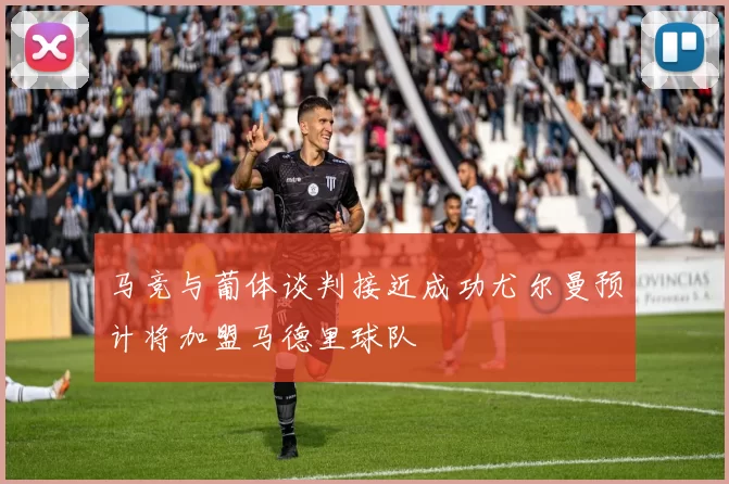 马竞与葡体谈判接近成功尤尔曼预计将加盟马德里球队