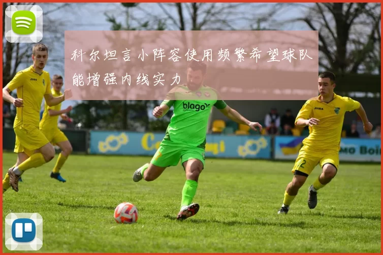 科尔坦言小阵容使用频繁希望球队能增强内线实力