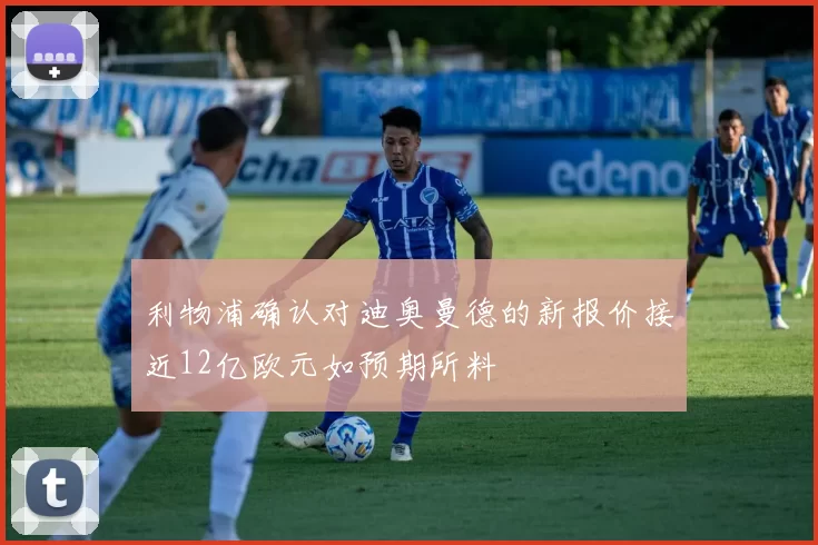 利物浦确认对迪奥曼德的新报价接近12亿欧元如预期所料