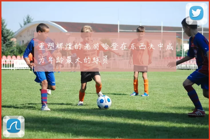 重塑辉煌的老将哈登在东西决中成为年龄最大的球员