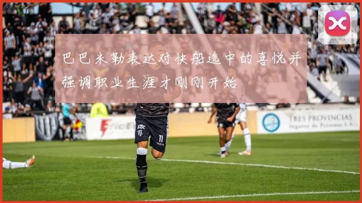 巴巴米勒表达对快船选中的喜悦并强调职业生涯才刚刚开始