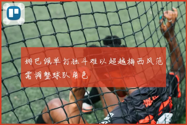姆巴佩单打独斗难以超越梅西风范需调整球队角色