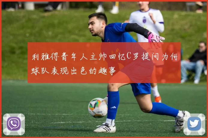 利雅得青年人主帅回忆C罗提问为何球队表现出色的趣事