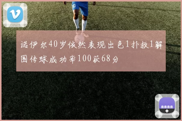 诺伊尔40岁依然表现出色1扑救1解围传球成功率100获68分
