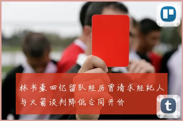 林书豪回忆留队经历曾请求经纪人与火箭谈判降低合同开价