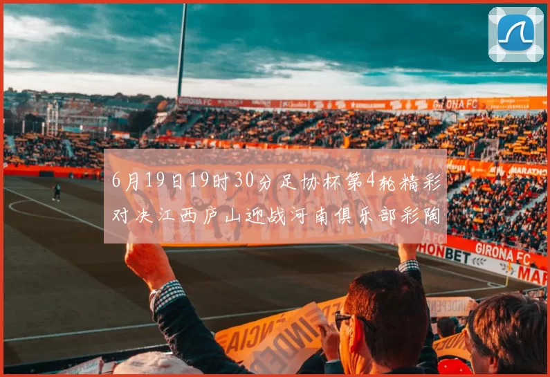6月19日19时30分足协杯第4轮精彩对决江西庐山迎战河南俱乐部彩陶坊